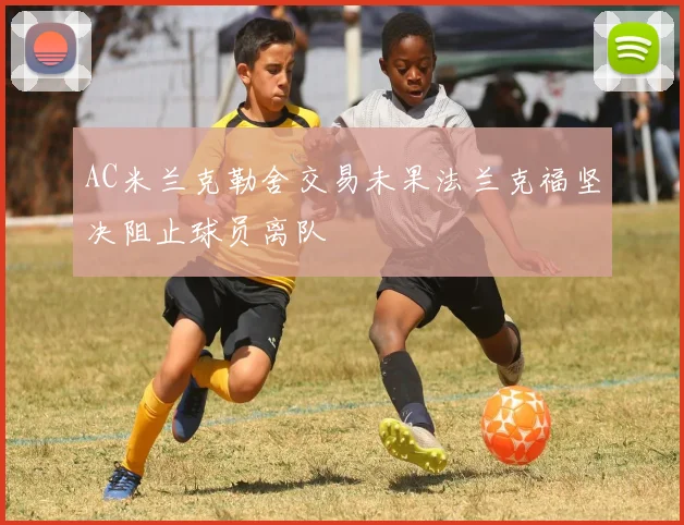 AC米兰克勒舍交易未果法兰克福坚决阻止球员离队