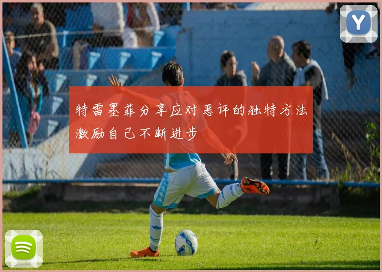 特雷墨菲分享应对恶评的独特方法激励自己不断进步