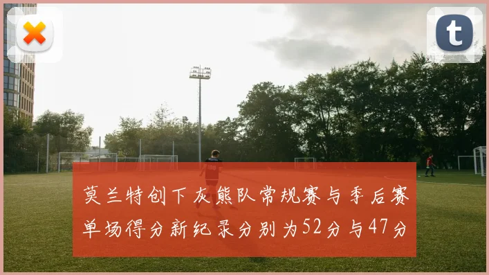 莫兰特创下灰熊队常规赛与季后赛单场得分新纪录分别为52分与47分