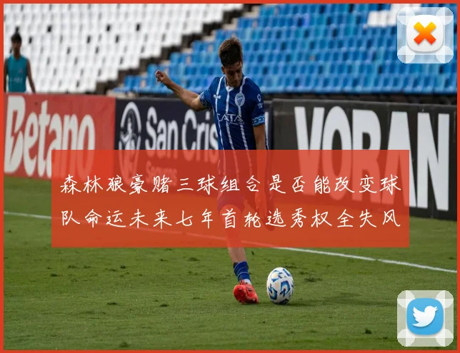 森林狼豪赌三球组合是否能改变球队命运未来七年首轮选秀权全失风险巨大