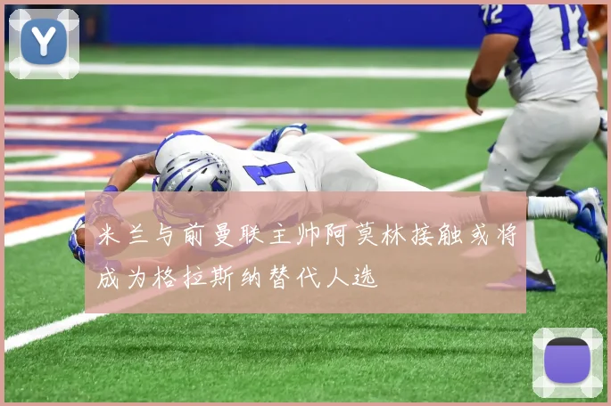米兰与前曼联主帅阿莫林接触或将成为格拉斯纳替代人选