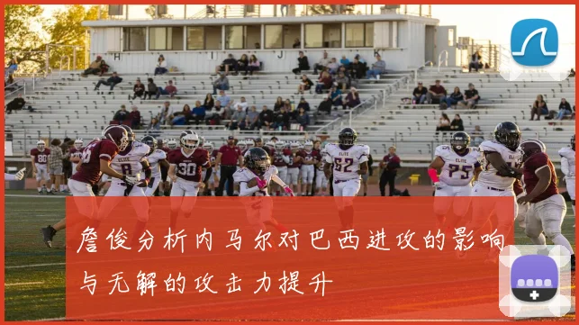 詹俊分析内马尔对巴西进攻的影响与无解的攻击力提升