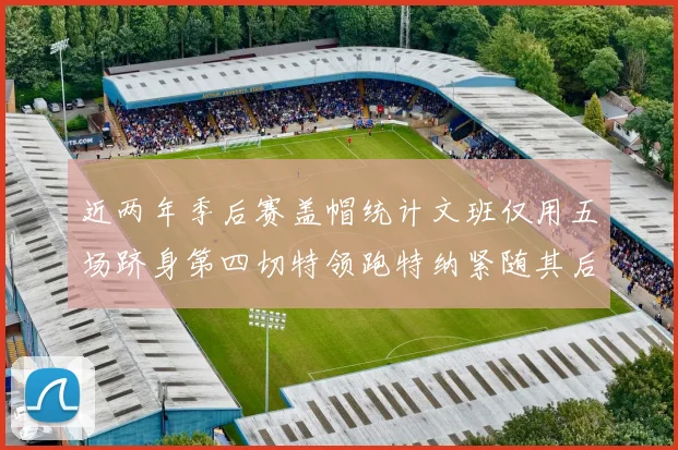 近两年季后赛盖帽统计文班仅用五场跻身第四切特领跑特纳紧随其后