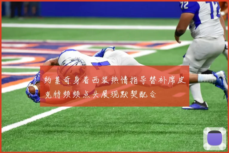 约基奇身着西装热情指导替补席皮克特频频点头展现默契配合