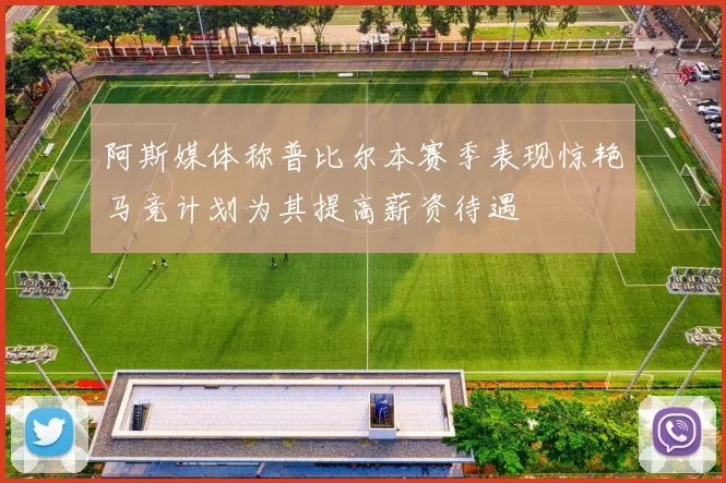 阿斯媒体称普比尔本赛季表现惊艳马竞计划为其提高薪资待遇