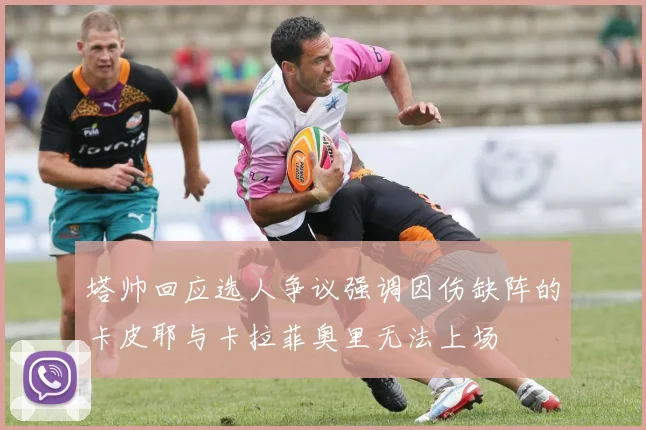 塔帅回应选人争议强调因伤缺阵的卡皮耶与卡拉菲奥里无法上场