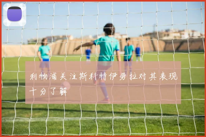 利物浦关注斯科特伊劳拉对其表现十分了解